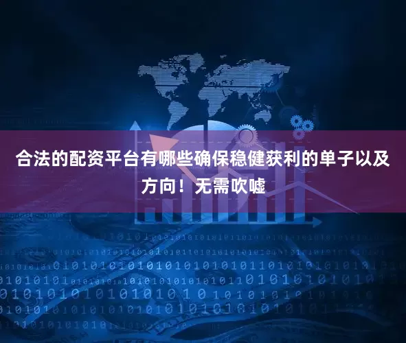 合法的配资平台有哪些确保稳健获利的单子以及方向！无需吹嘘