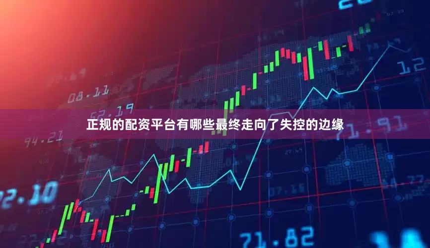 正规的配资平台有哪些最终走向了失控的边缘