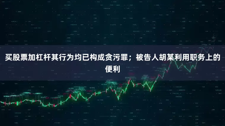 买股票加杠杆其行为均已构成贪污罪；被告人胡某利用职务上的便利