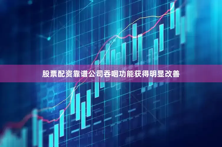 股票配资靠谱公司吞咽功能获得明显改善