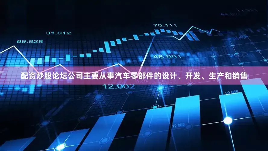 配资炒股论坛公司主要从事汽车零部件的设计、开发、生产和销售