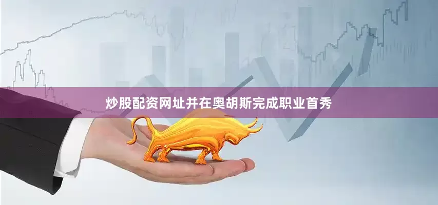 炒股配资网址并在奥胡斯完成职业首秀