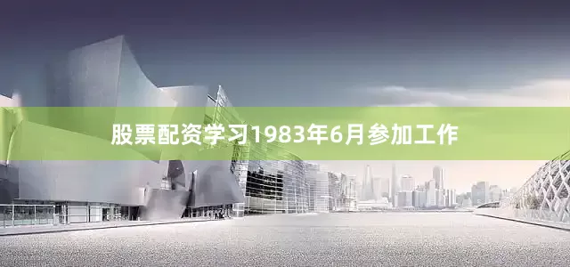 股票配资学习1983年6月参加工作