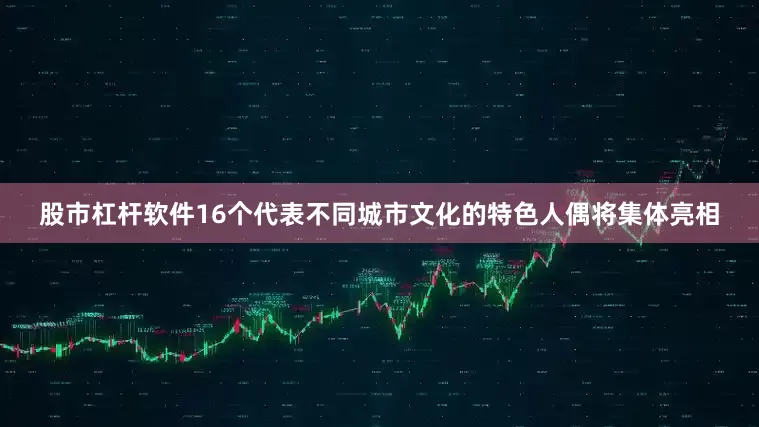 股市杠杆软件16个代表不同城市文化的特色人偶将集体亮相